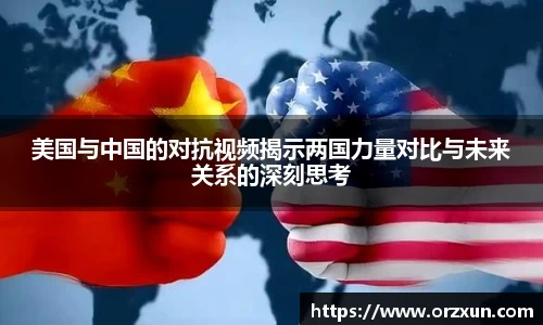 美国与中国的对抗视频揭示两国力量对比与未来关系的深刻思考