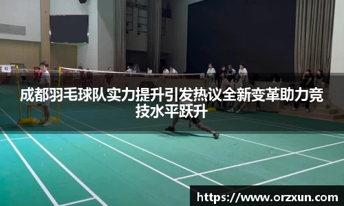 成都羽毛球队实力提升引发热议全新变革助力竞技水平跃升