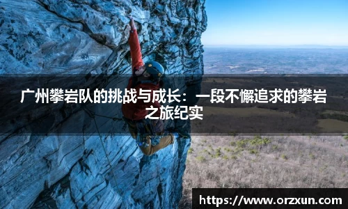 广州攀岩队的挑战与成长：一段不懈追求的攀岩之旅纪实