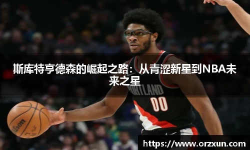 斯库特亨德森的崛起之路：从青涩新星到NBA未来之星